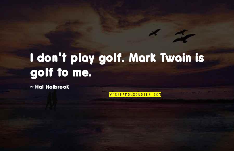 Holbrook Quotes By Hal Holbrook: I don't play golf. Mark Twain is golf