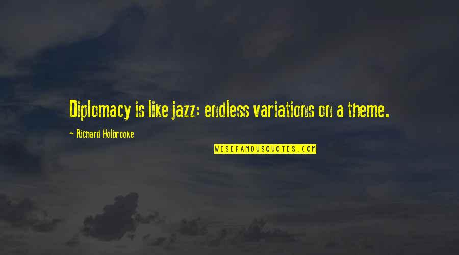 Holbrooke Quotes By Richard Holbrooke: Diplomacy is like jazz: endless variations on a