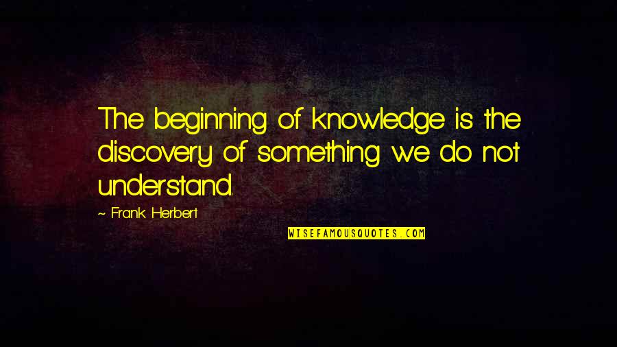 Holby Mixing Quotes By Frank Herbert: The beginning of knowledge is the discovery of