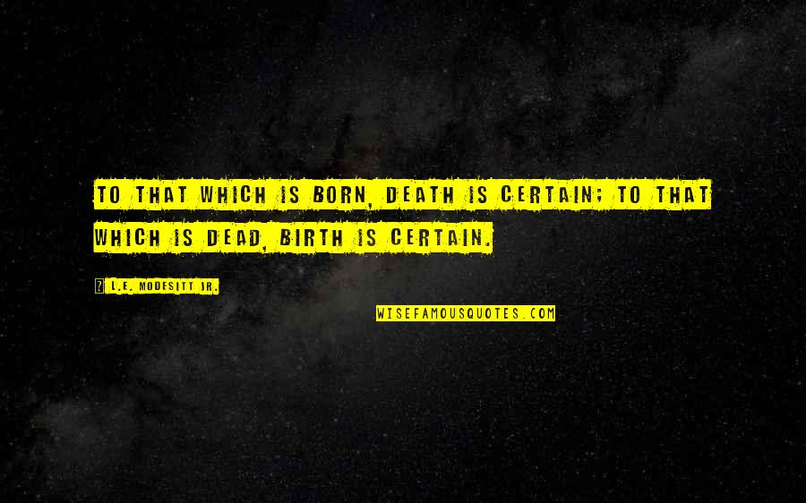 Holcombs Crossing Quotes By L.E. Modesitt Jr.: To that which is born, death is certain; Holcombs Crossing Quotes By L.E. Modesitt Jr.: To that which is born, death is certain;