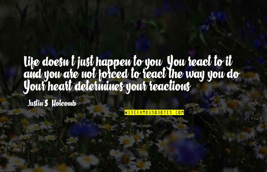 Holcomb's Quotes By Justin S. Holcomb: Life doesn't just happen to you. You react