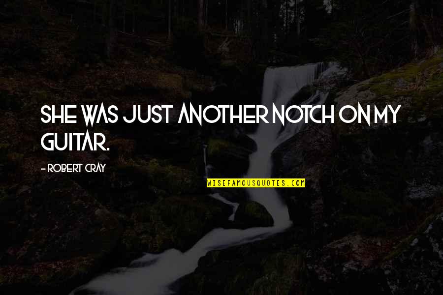 Holcroft Motors Quotes By Robert Cray: She was just another notch on my guitar. Holcroft Motors Quotes By Robert Cray: She was just another notch on my guitar.