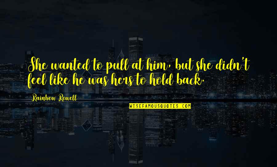 Hold Back Love Quotes By Rainbow Rowell: She wanted to pull at him, but she