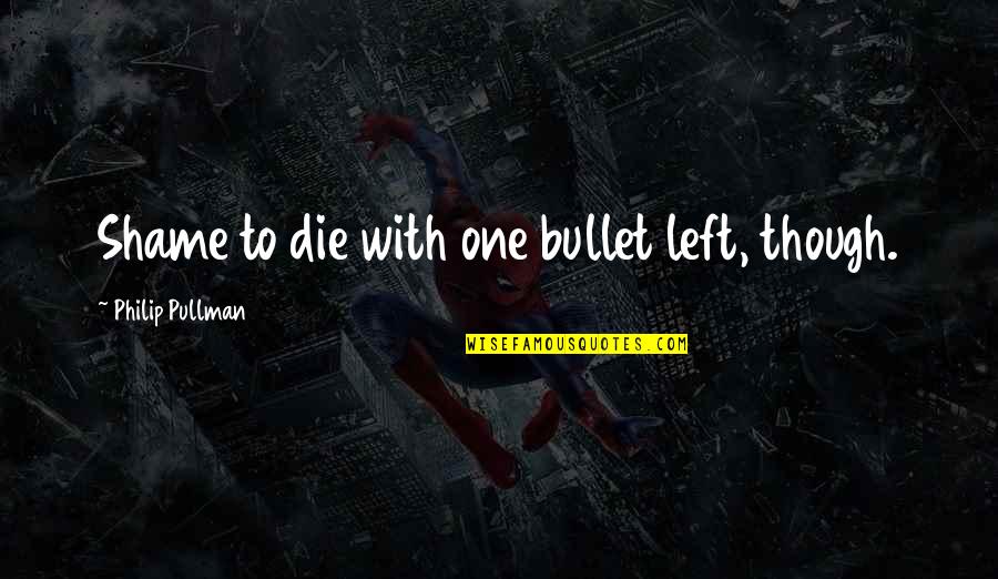 Hold Back The River Quotes By Philip Pullman: Shame to die with one bullet left, though.