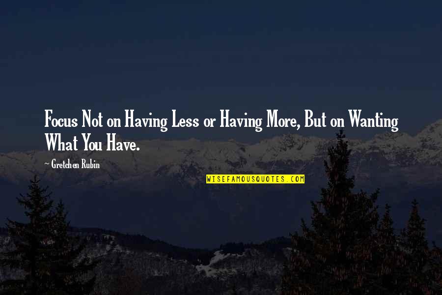 Hold Back Your Tears Quotes By Gretchen Rubin: Focus Not on Having Less or Having More,