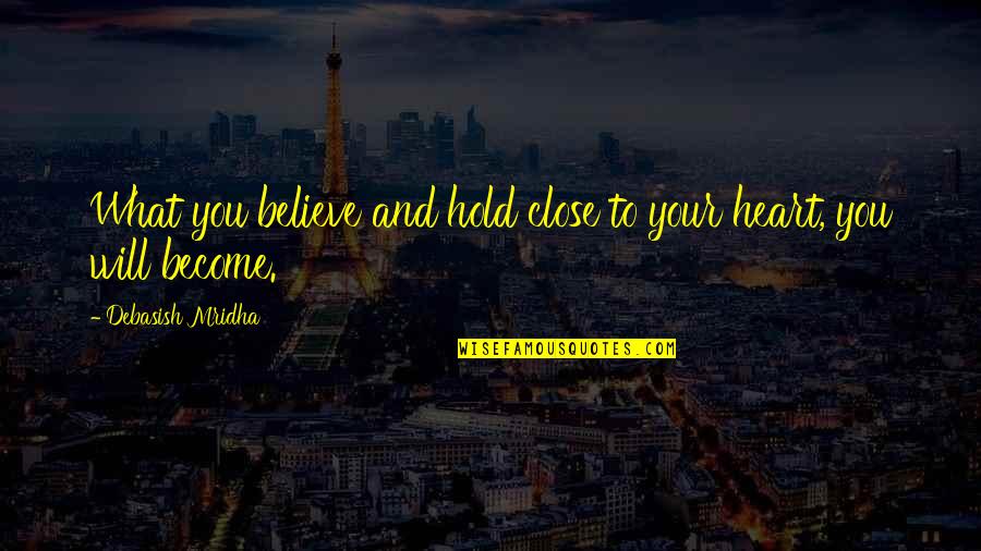 Hold Close To My Heart Quotes By Debasish Mridha: What you believe and hold close to your