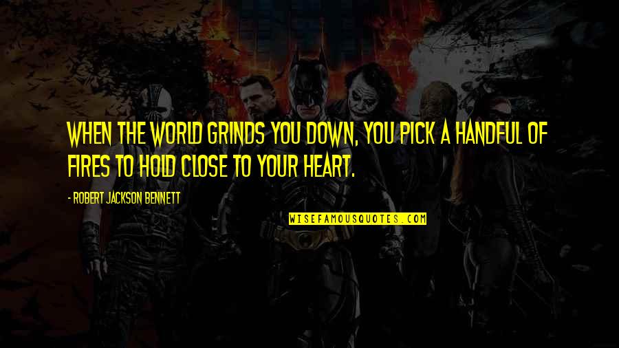 Hold Close To My Heart Quotes By Robert Jackson Bennett: When the world grinds you down, you pick