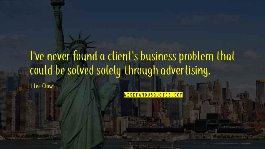 Hold Down The Fort Quotes By Lee Clow: I've never found a client's business problem that Hold Down The Fort Quotes By Lee Clow: I've never found a client's business problem that