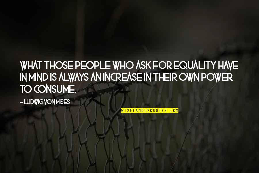 Hold Down The Fort Quotes By Ludwig Von Mises: What those people who ask for equality have Hold Down The Fort Quotes By Ludwig Von Mises: What those people who ask for equality have