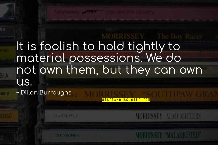 Hold Each Other Tightly Quotes By Dillon Burroughs: It is foolish to hold tightly to material