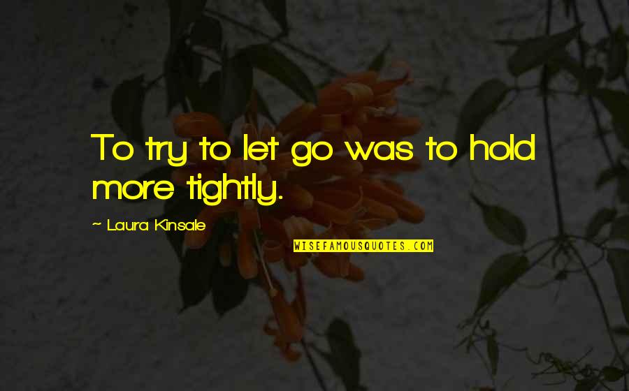 Hold Each Other Tightly Quotes By Laura Kinsale: To try to let go was to hold