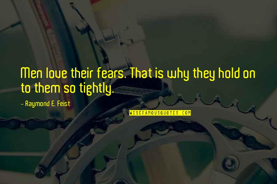 Hold Each Other Tightly Quotes By Raymond E. Feist: Men love their fears. That is why they