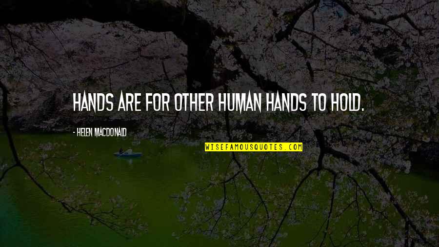 Hold Each Other Up Quotes By Helen Macdonald: Hands are for other human hands to hold.