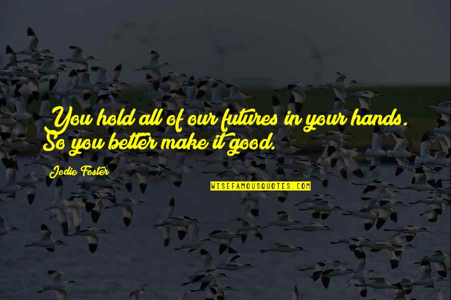 Hold Hands Quotes By Jodie Foster: You hold all of our futures in your