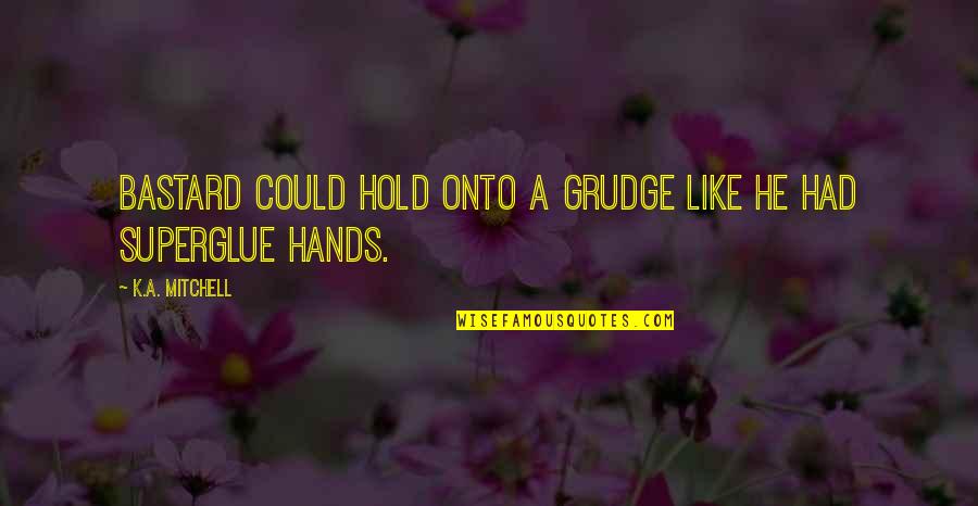Hold Hands Quotes By K.A. Mitchell: Bastard could hold onto a grudge like he Hold Hands Quotes By K.A. Mitchell: Bastard could hold onto a grudge like he