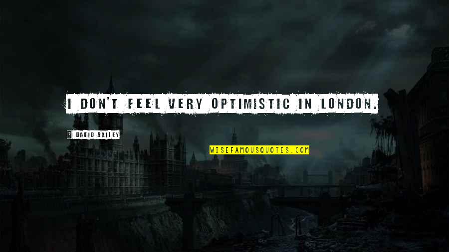 Hold Him Tight Quotes By David Bailey: I don't feel very optimistic in London. Hold Him Tight Quotes By David Bailey: I don't feel very optimistic in London.