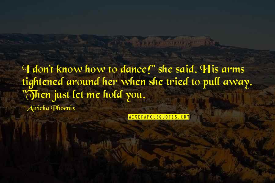 Hold In Your Arms Quotes By Airicka Phoenix: I don't know how to dance!" she said.