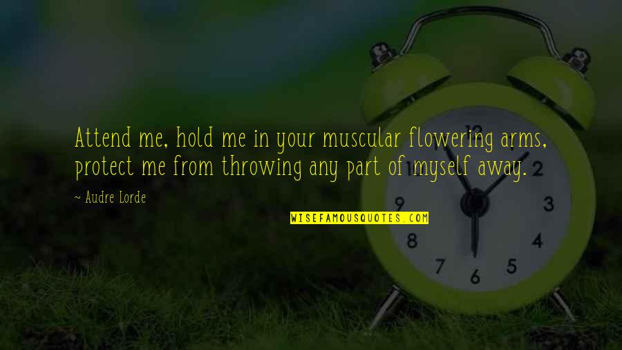 Hold In Your Arms Quotes By Audre Lorde: Attend me, hold me in your muscular flowering