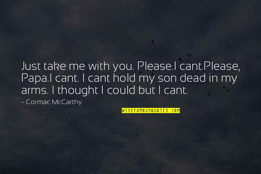 Hold In Your Arms Quotes By Cormac McCarthy: Just take me with you. Please.I cant.Please, Papa.I