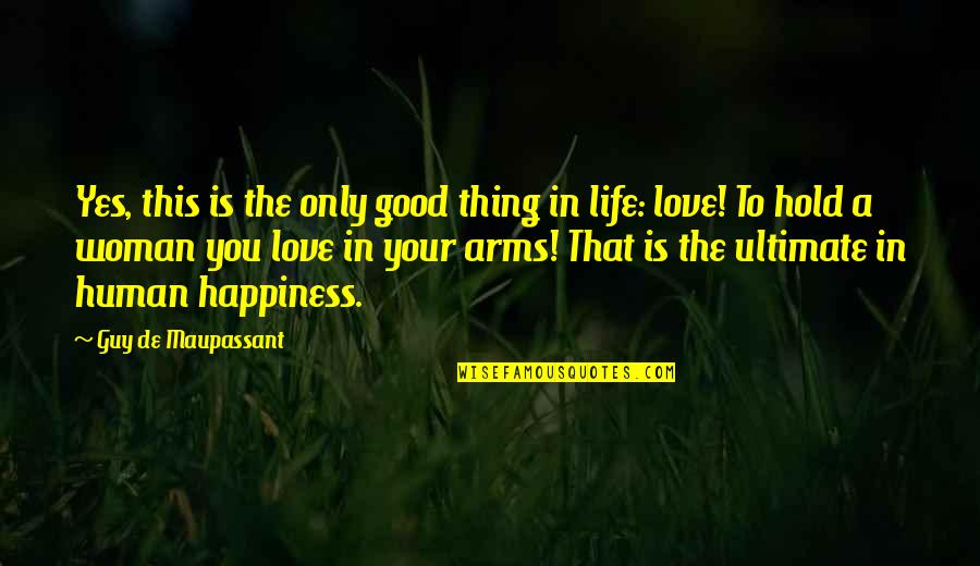 Hold In Your Arms Quotes By Guy De Maupassant: Yes, this is the only good thing in