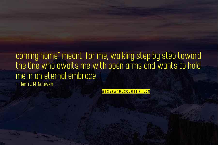 Hold In Your Arms Quotes By Henri J.M. Nouwen: coming home" meant, for me, walking step by