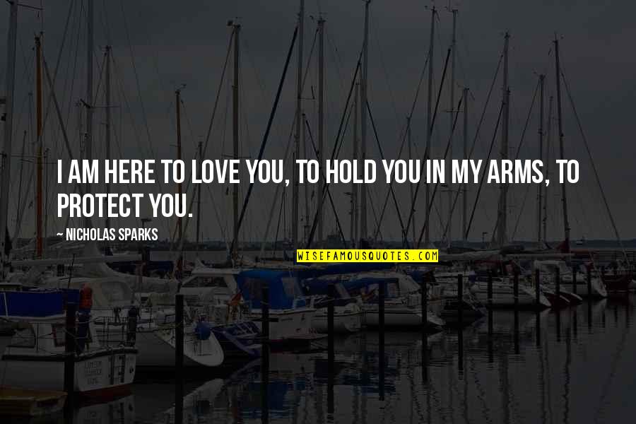 Hold In Your Arms Quotes By Nicholas Sparks: I am here to love you, to hold