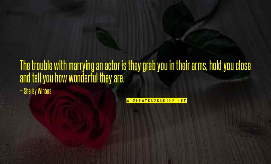 Hold In Your Arms Quotes By Shelley Winters: The trouble with marrying an actor is they