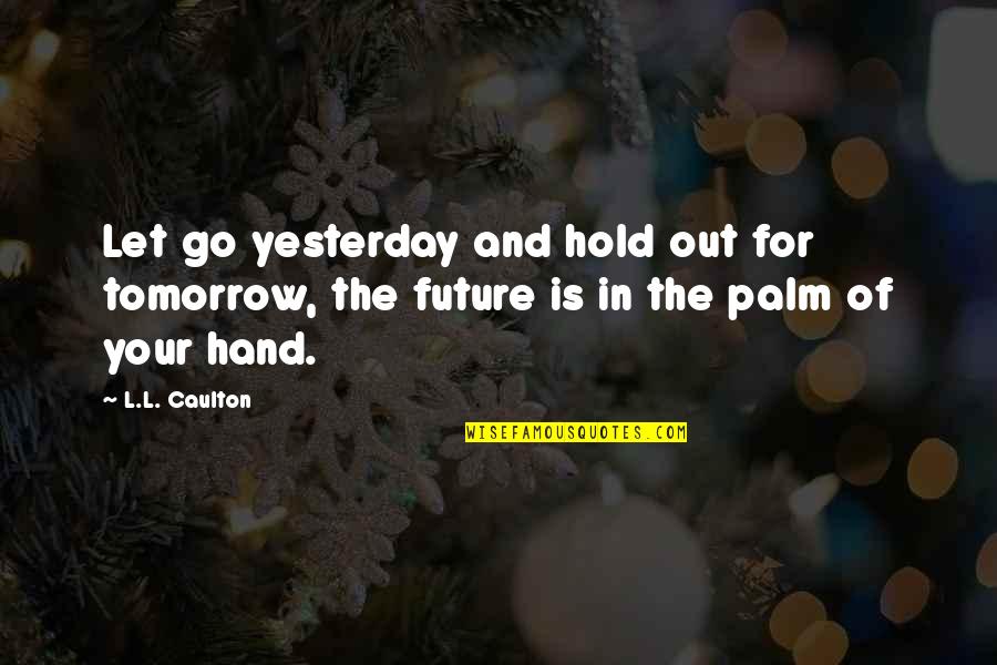 Hold In Your Hand Quotes By L.L. Caulton: Let go yesterday and hold out for tomorrow,