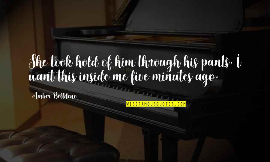 Hold It All Inside Quotes By Amber Belldene: She took hold of him through his pants.