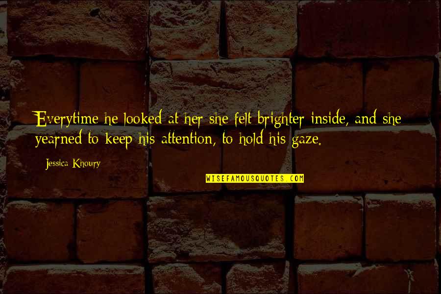 Hold It All Inside Quotes By Jessica Khoury: Everytime he looked at her she felt brighter