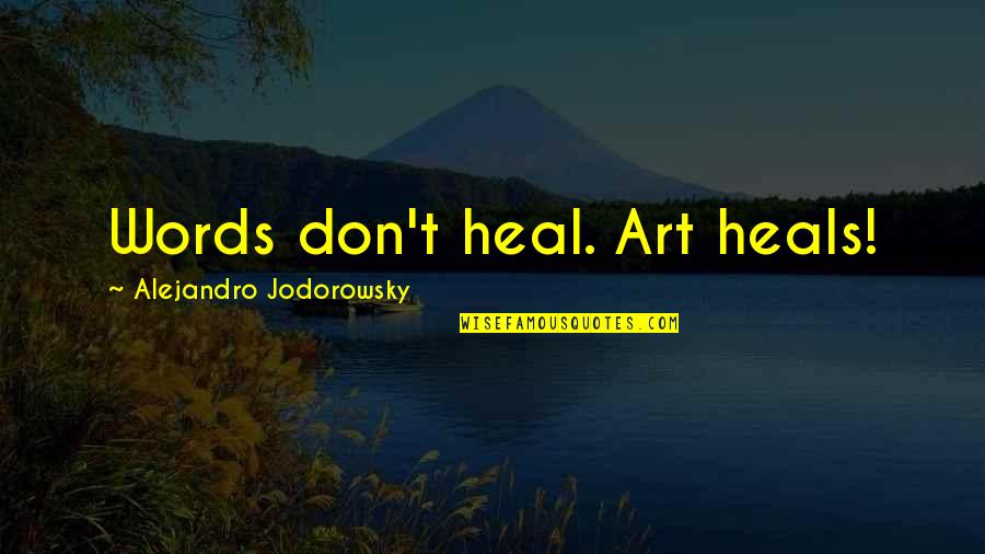 Hold It Down By Myself Quotes By Alejandro Jodorowsky: Words don't heal. Art heals!