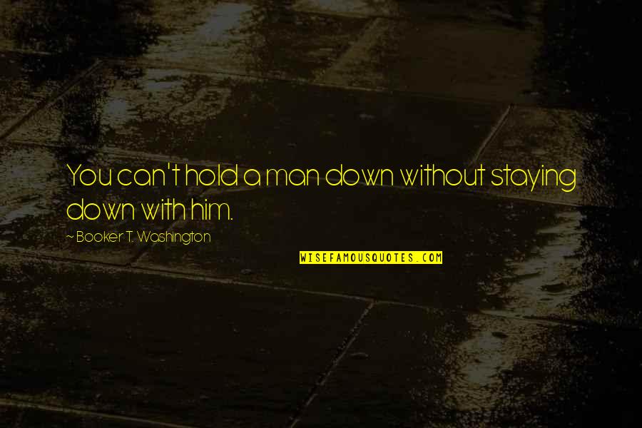 Hold It Down For My Man Quotes By Booker T. Washington: You can't hold a man down without staying