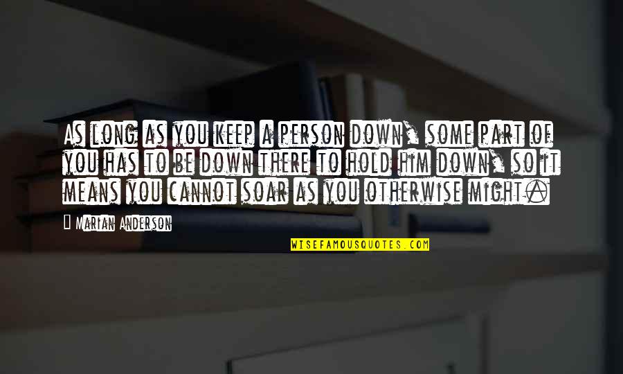 Hold It Down Quotes By Marian Anderson: As long as you keep a person down, Hold It Down Quotes By Marian Anderson: As long as you keep a person down,