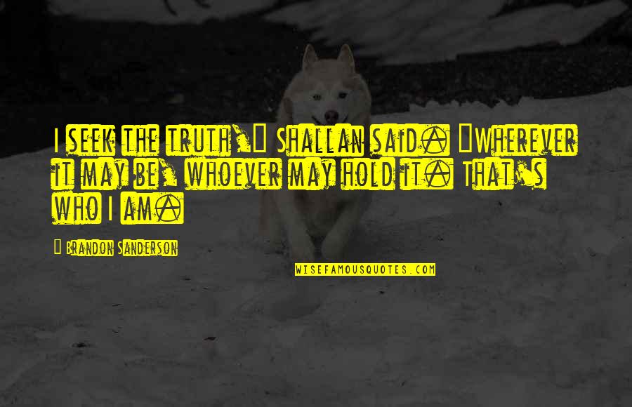 Hold It Quotes By Brandon Sanderson: I seek the truth," Shallan said. "Wherever it
