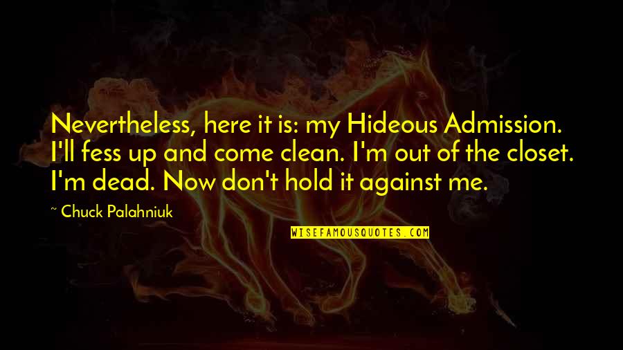 Hold It Quotes By Chuck Palahniuk: Nevertheless, here it is: my Hideous Admission. I'll