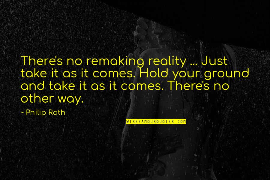 Hold It Quotes By Philip Roth: There's no remaking reality ... Just take it