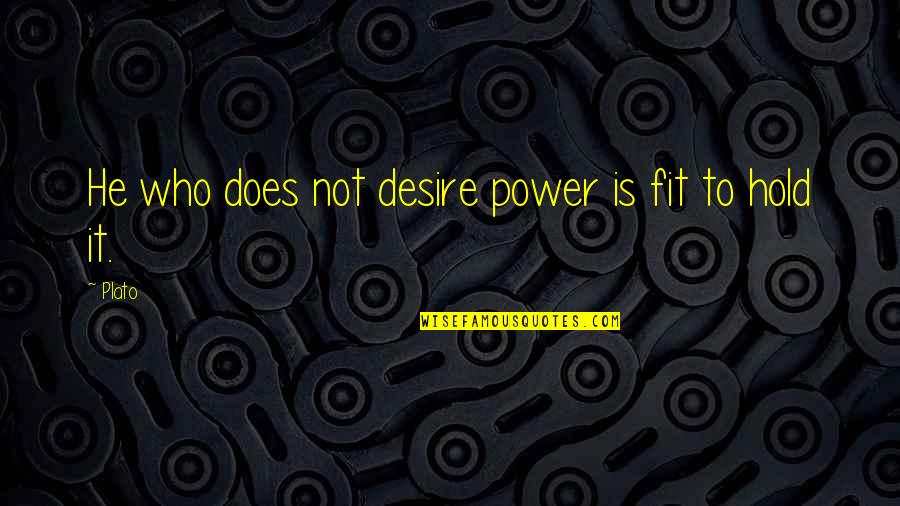 Hold It Quotes By Plato: He who does not desire power is fit