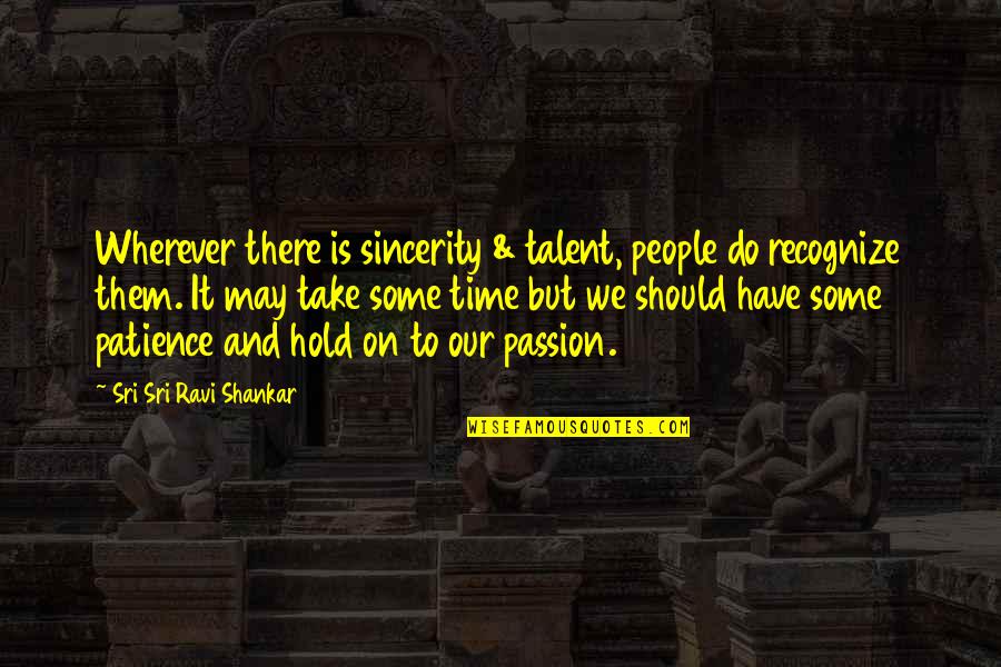 Hold It Quotes By Sri Sri Ravi Shankar: Wherever there is sincerity & talent, people do