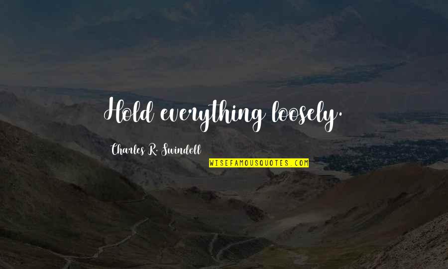 Hold Loosely Quotes By Charles R. Swindoll: Hold everything loosely.