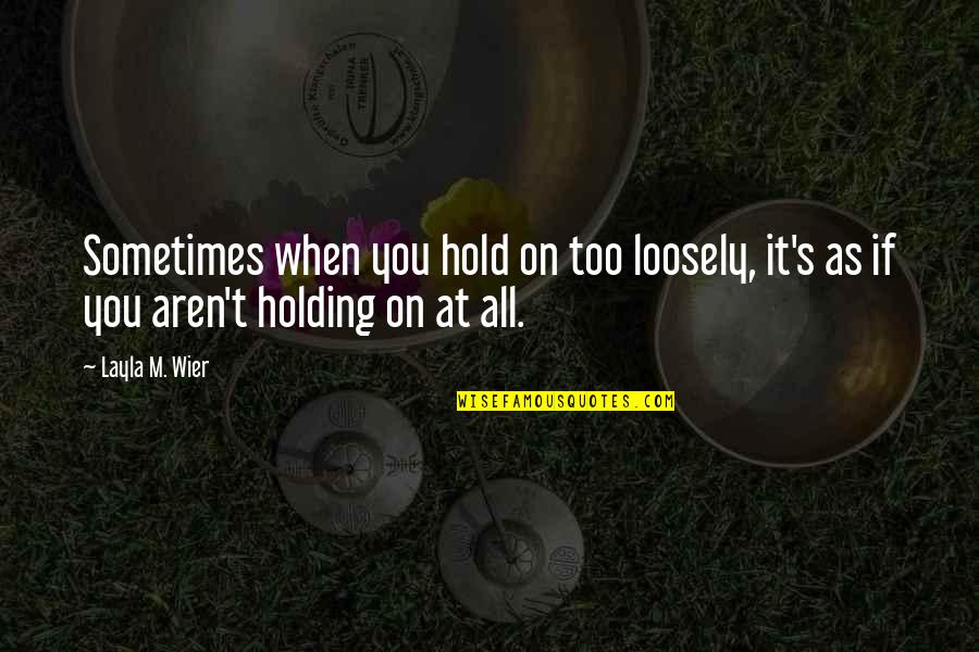 Hold Loosely Quotes By Layla M. Wier: Sometimes when you hold on too loosely, it's