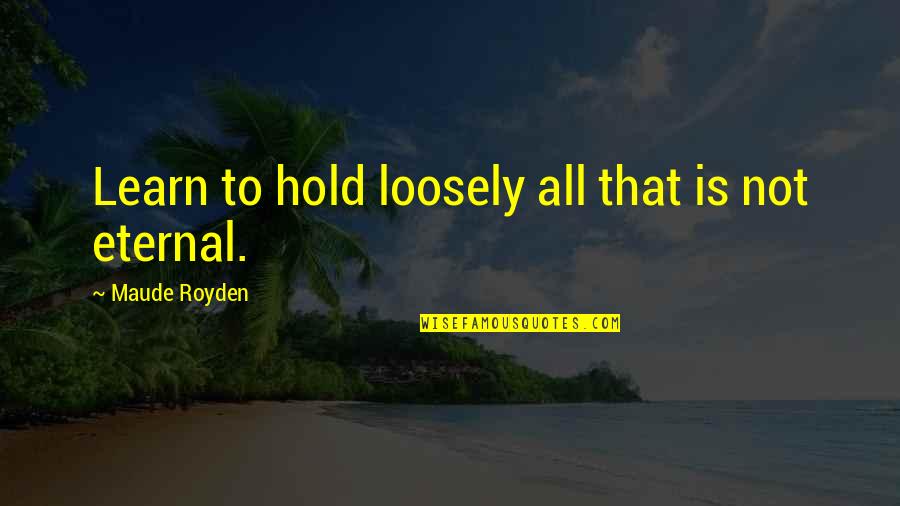 Hold Loosely Quotes By Maude Royden: Learn to hold loosely all that is not