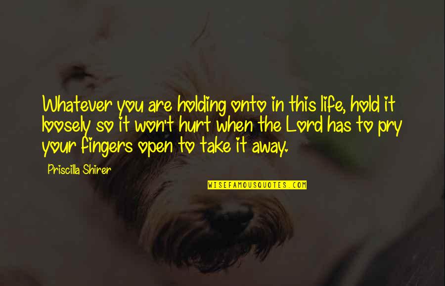 Hold Loosely Quotes By Priscilla Shirer: Whatever you are holding onto in this life,