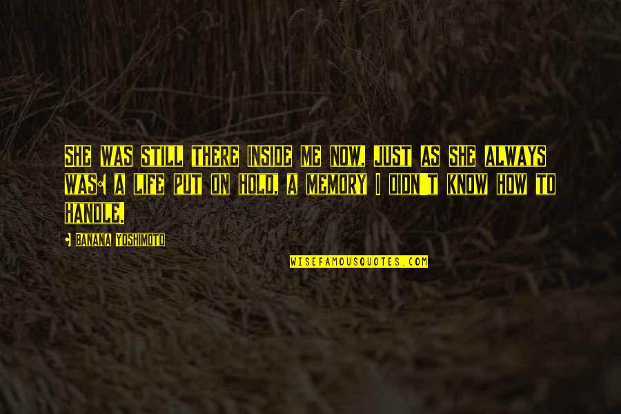 Hold Me Always Quotes By Banana Yoshimoto: She was still there inside me now, just Hold Me Always Quotes By Banana Yoshimoto: She was still there inside me now, just