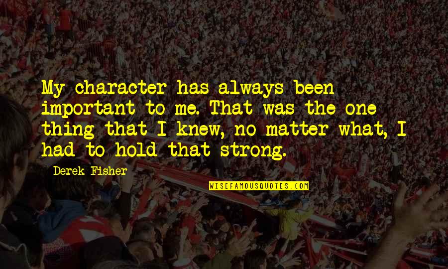 Hold Me Always Quotes By Derek Fisher: My character has always been important to me. Hold Me Always Quotes By Derek Fisher: My character has always been important to me.