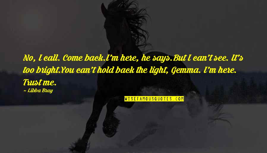 Hold Me Back Quotes By Libba Bray: No, I call. Come back.I'm here, he says.But