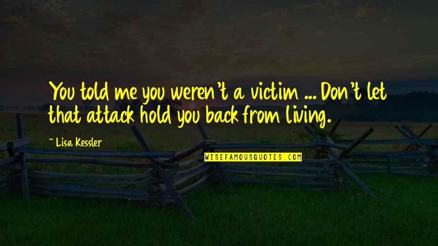 Hold Me Back Quotes By Lisa Kessler: You told me you weren't a victim ...