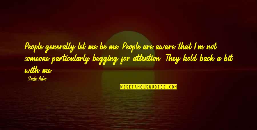 Hold Me Back Quotes By Sade Adu: People generally let me be me. People are