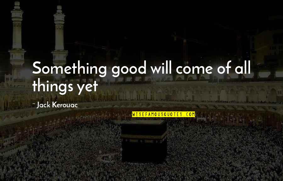 Hold Me Closer Necromancer Quotes By Jack Kerouac: Something good will come of all things yet