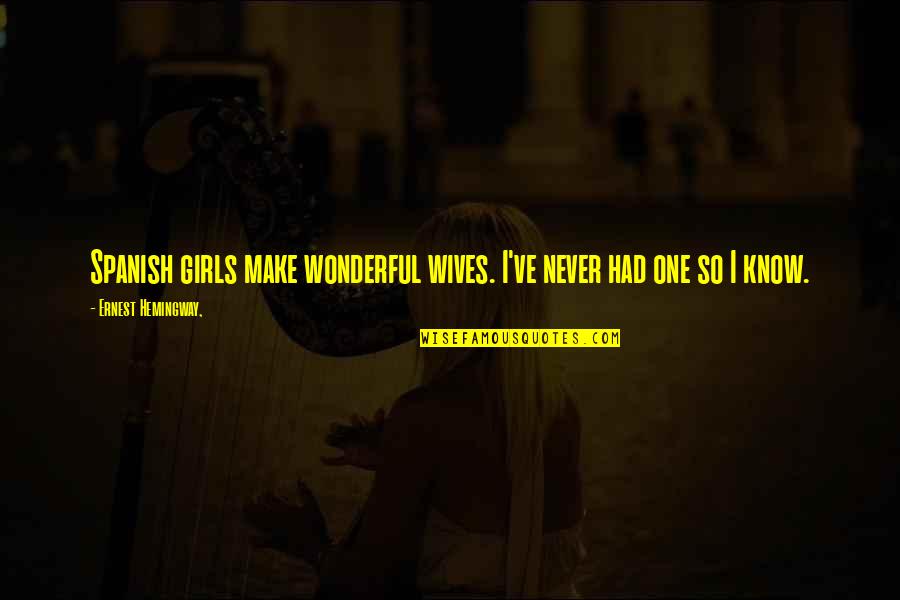 Hold Me Down Quotes By Ernest Hemingway,: Spanish girls make wonderful wives. I've never had Hold Me Down Quotes By Ernest Hemingway,: Spanish girls make wonderful wives. I've never had