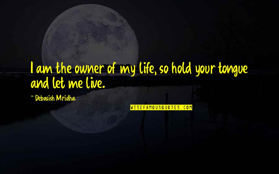 Hold Me My Love Quotes By Debasish Mridha: I am the owner of my life, so